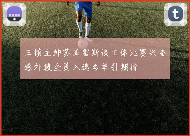三镇主帅苏亚雷斯谈工体比赛兴奋感外援全员入选名单引期待