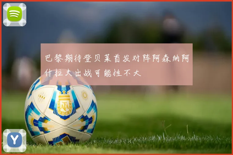 巴黎期待登贝莱首发对阵阿森纳阿什拉夫出战可能性不大