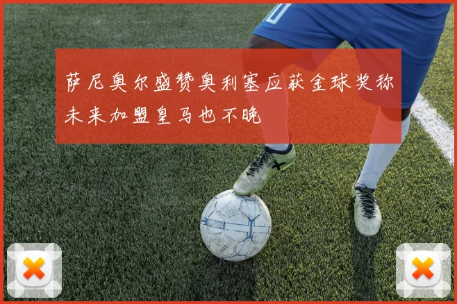 萨尼奥尔盛赞奥利塞应获金球奖称未来加盟皇马也不晚