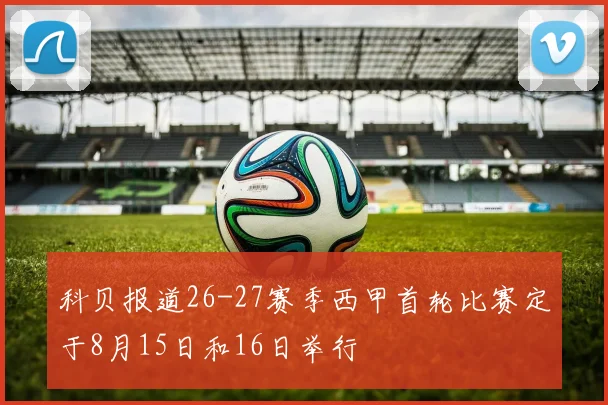 科贝报道26-27赛季西甲首轮比赛定于8月15日和16日举行