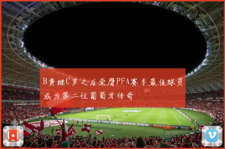 B费继C罗之后荣膺PFA赛季最佳球员成为第二位葡萄牙传奇