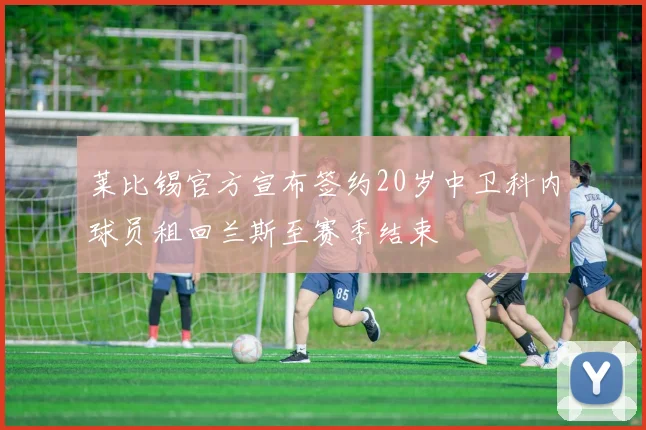 莱比锡官方宣布签约20岁中卫科内球员租回兰斯至赛季结束