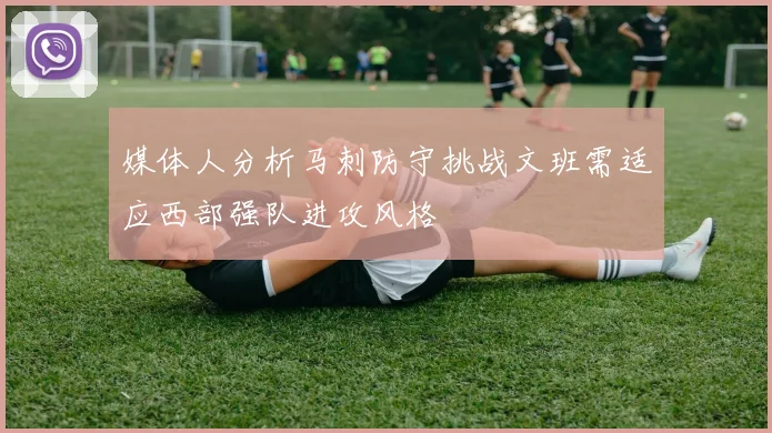 媒体人分析马刺防守挑战文班需适应西部强队进攻风格