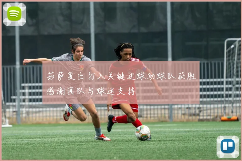 茹萨复出打入关键进球助球队获胜感谢团队与球迷支持