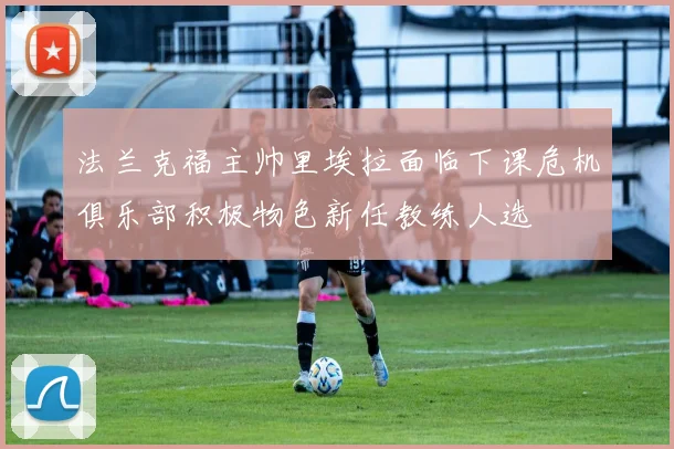 法兰克福主帅里埃拉面临下课危机俱乐部积极物色新任教练人选