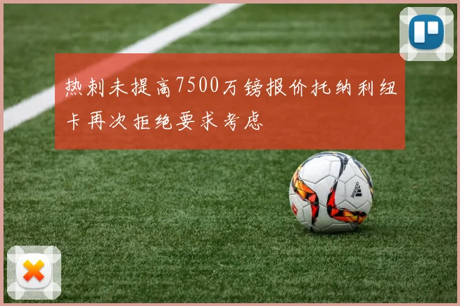 热刺未提高7500万镑报价托纳利纽卡再次拒绝要求考虑