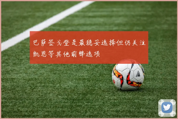 巴萨签戈登是最稳妥选择但仍关注凯恩等其他前锋选项