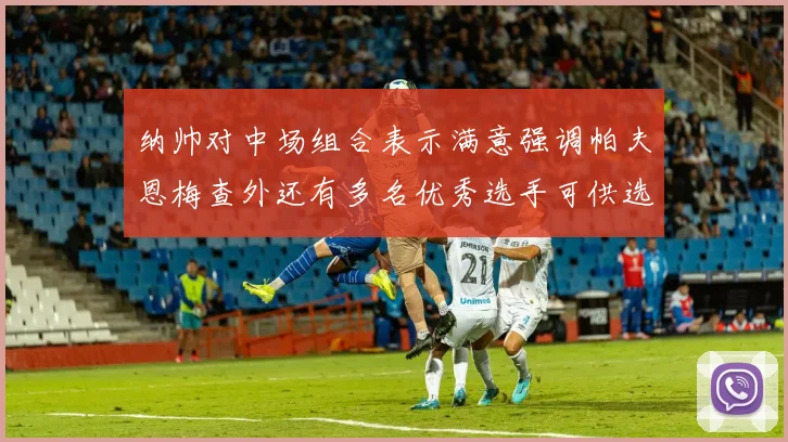 纳帅对中场组合表示满意强调帕夫恩梅查外还有多名优秀选手可供选择