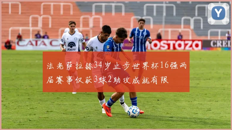 法老萨拉赫34岁止步世界杯16强两届赛事仅获3球2助攻成就有限